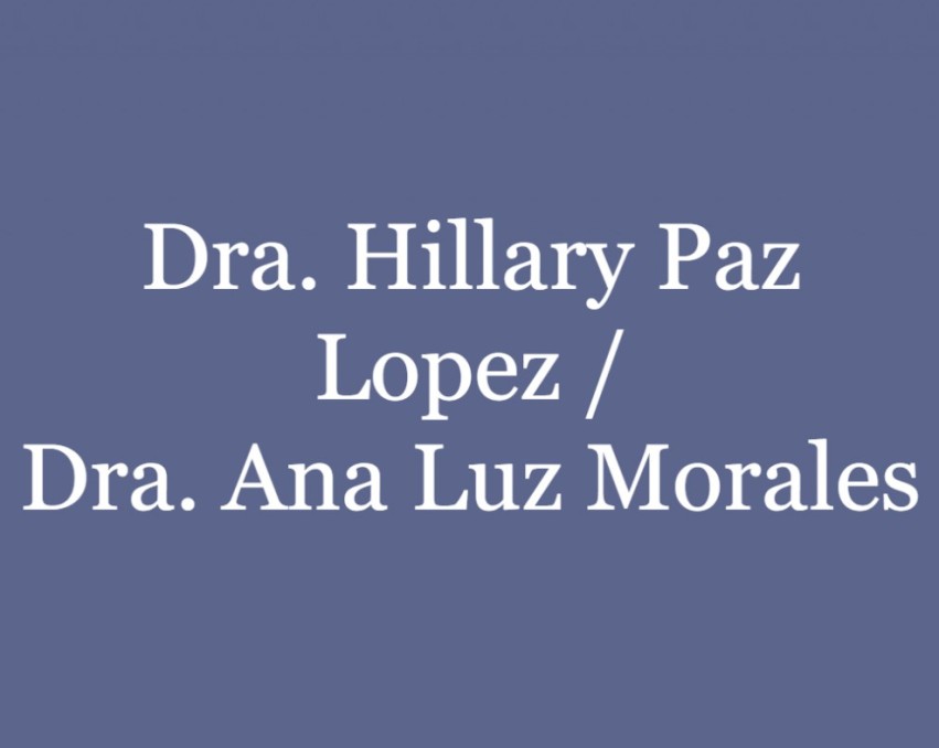 Dra. Hillary Paz Lopez / Dra. Ana Luz Morales